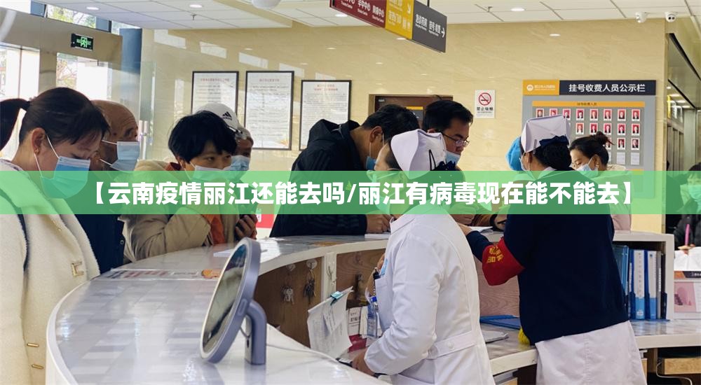 【云南疫情丽江还能去吗/丽江有病毒现在能不能去】