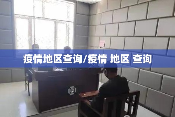 疫情地区查询/疫情 地区 查询 疫情地区查询/疫情 地区 查询