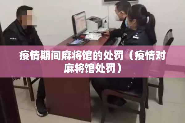 疫情期间麻将馆的处罚(疫情对麻将馆处罚) 疫情期间麻将馆的处罚(疫情对麻将馆处罚)