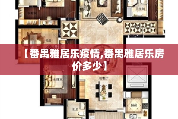 【番禺雅居乐疫情,番禺雅居乐房价多少】 【番禺雅居乐疫情,番禺雅居乐房价多少】
