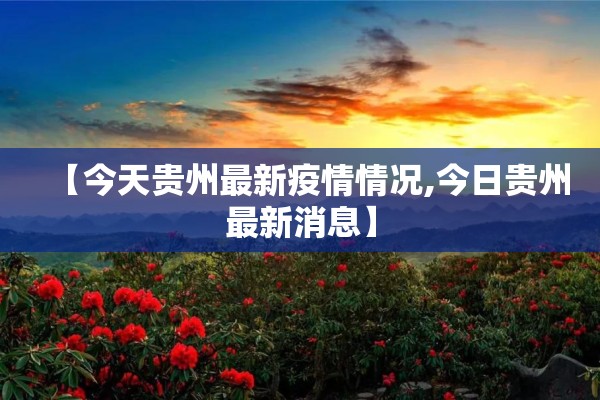 【今天贵州最新疫情情况,今日贵州最新消息】 【今天贵州最新疫情情况,今日贵州最新消息】
