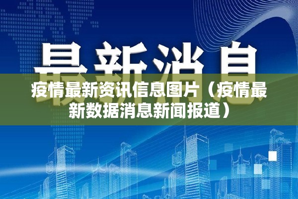疫情最新资讯信息图片（疫情最新数据消息新闻报道）