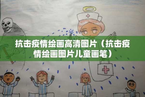 抗击疫情绘画高清图片(抗击疫情绘画图片儿童画笔) 抗击疫情绘画高清图片(抗击疫情绘画图片儿童画笔)