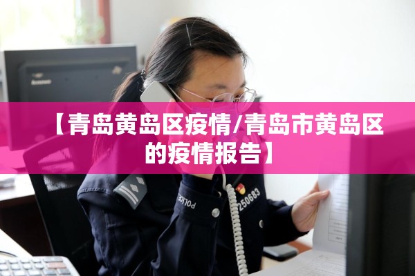 【青岛黄岛区疫情/青岛市黄岛区的疫情报告】