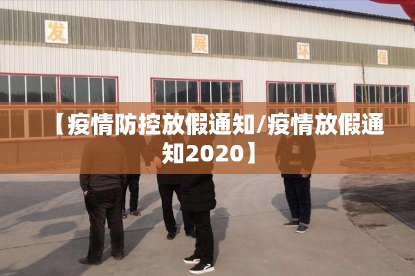 【疫情防控放假通知/疫情放假通知2020】