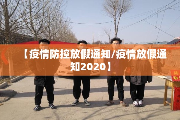 【疫情防控放假通知/疫情放假通知2020】 【疫情防控放假通知/疫情放假通知2020】