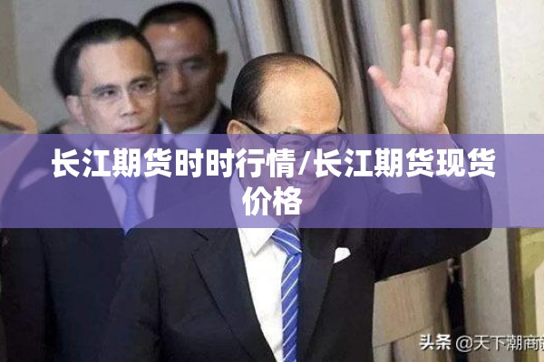 长江期货时时行情/长江期货现货价格 长江期货时时行情/长江期货现货价格