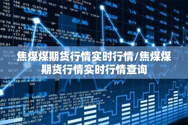 焦煤煤期货行情实时行情/焦煤煤期货行情实时行情查询 焦煤煤期货行情实时行情/焦煤煤期货行情实时行情查询