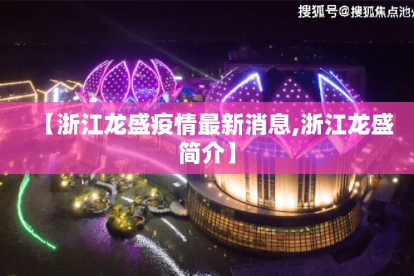 【浙江龙盛疫情最新消息,浙江龙盛简介】