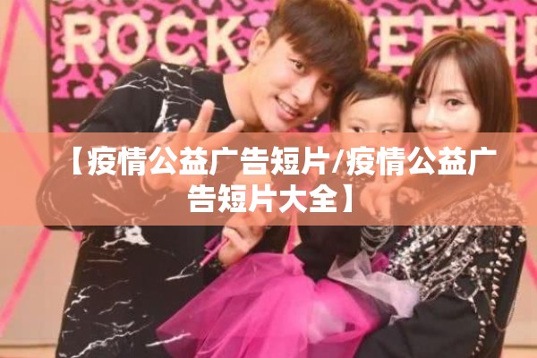 【疫情公益广告短片/疫情公益广告短片大全】