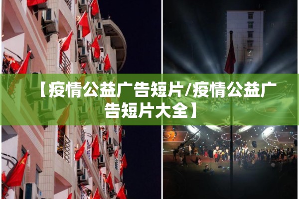 【疫情公益广告短片/疫情公益广告短片大全】 【疫情公益广告短片/疫情公益广告短片大全】