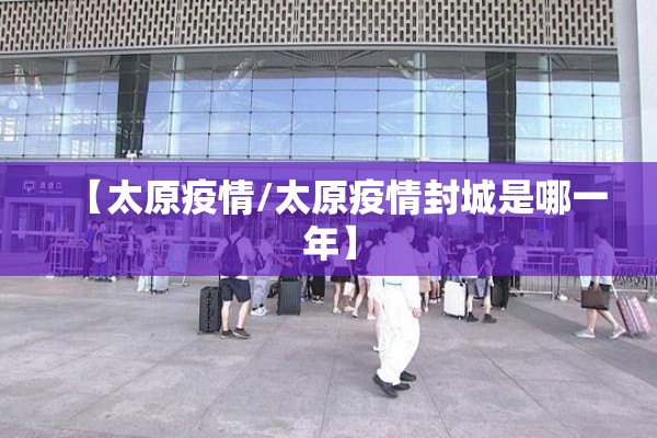 【太原疫情/太原疫情封城是哪一年】