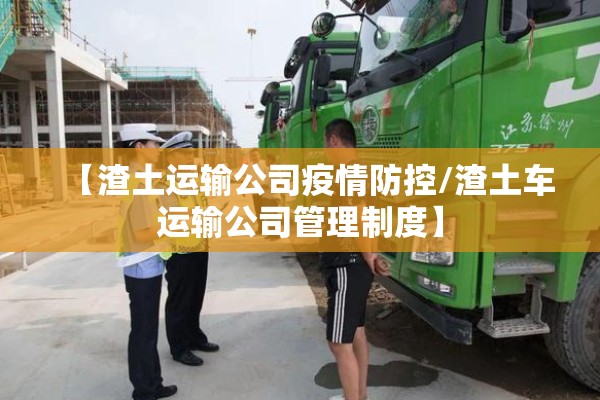 【渣土运输公司疫情防控/渣土车运输公司管理制度】