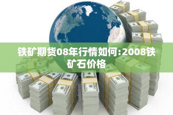 铁矿期货08年行情如何:2008铁矿石价格 铁矿期货08年行情如何:2008铁矿石价格