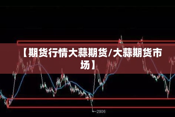 【期货行情大蒜期货/大蒜期货市场】