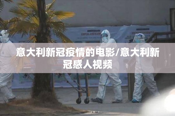 意大利新冠疫情的电影/意大利新冠感人视频