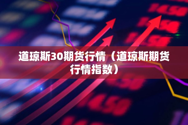 道琼斯30期货行情（道琼斯期货行情指数）