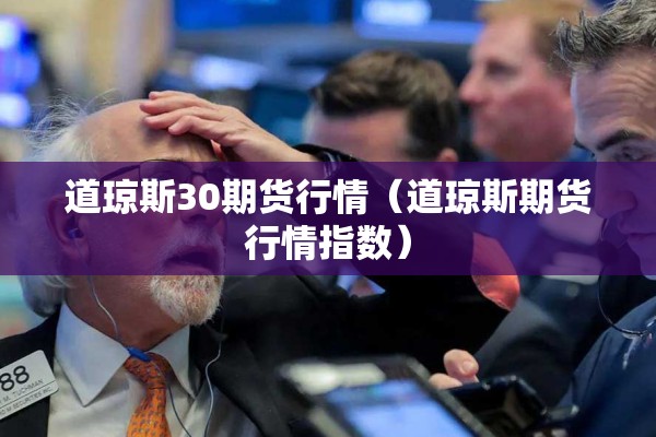 道琼斯30期货行情（道琼斯期货行情指数）