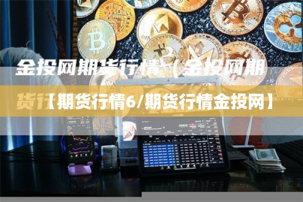 【期货行情6/期货行情金投网】 【期货行情6/期货行情金投网】