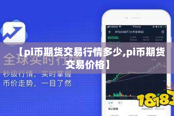 【pi币期货交易行情多少,pi币期货交易价格】 【pi币期货交易行情多少,pi币期货交易价格】