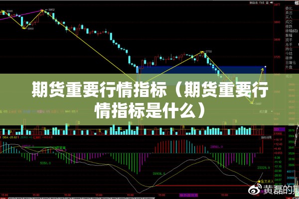 期货重要行情指标(期货重要行情指标是什么) 期货重要行情指标(期货重要行情指标是什么)
