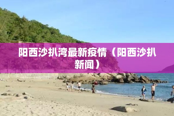 阳西沙扒湾最新疫情（阳西沙扒新闻）