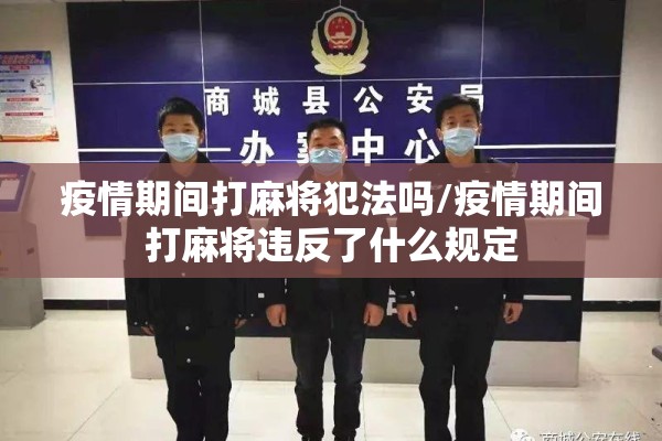 疫情期间打麻将犯法吗/疫情期间打麻将违反了什么规定 疫情期间打麻将犯法吗/疫情期间打麻将违反了什么规定