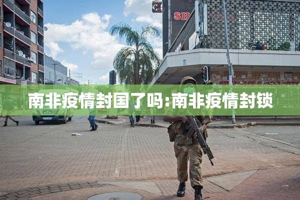 南非疫情封国了吗:南非疫情封锁 南非疫情封国了吗:南非疫情封锁