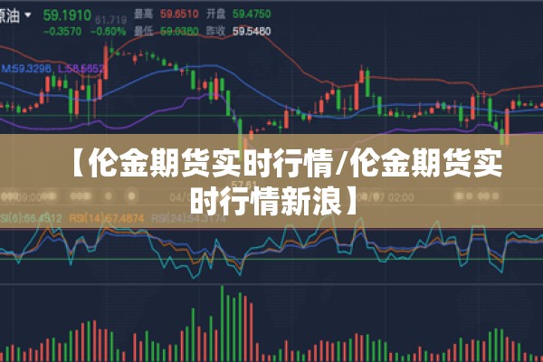 【伦金期货实时行情/伦金期货实时行情新浪】 【伦金期货实时行情/伦金期货实时行情新浪】