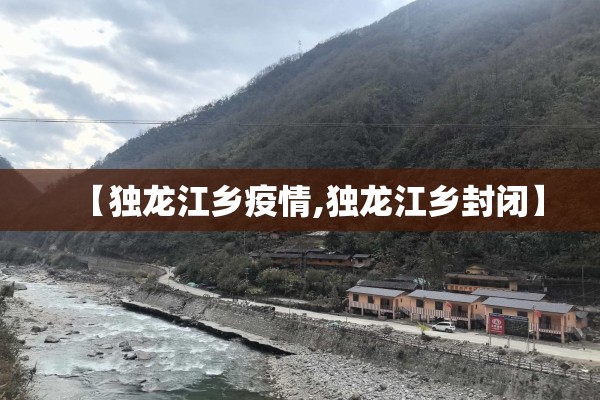 【独龙江乡疫情,独龙江乡封闭】 【独龙江乡疫情,独龙江乡封闭】