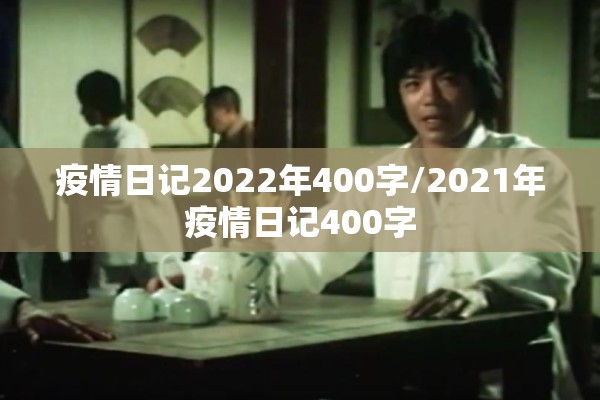 疫情日记2022年400字/2021年疫情日记400字 疫情日记2022年400字/2021年疫情日记400字