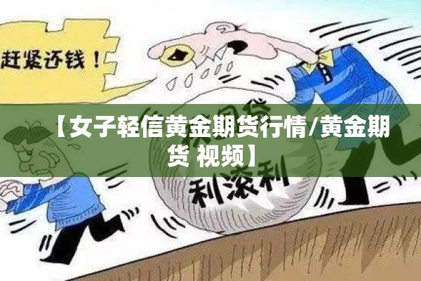 【女子轻信黄金期货行情/黄金期货 视频】