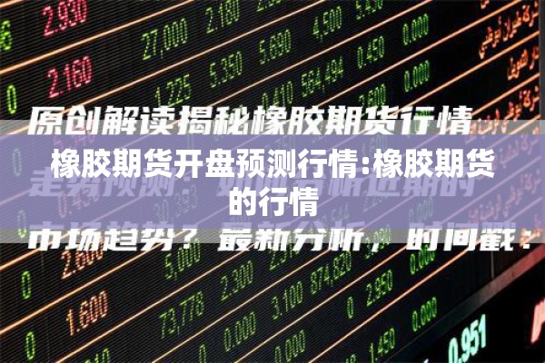 橡胶期货开盘预测行情:橡胶期货的行情