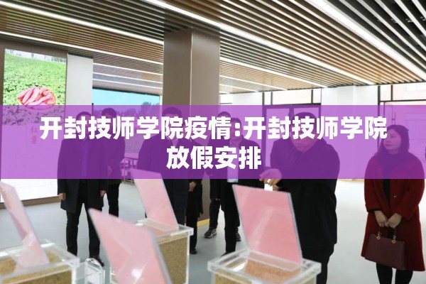 开封技师学院疫情:开封技师学院放假安排 开封技师学院疫情:开封技师学院放假安排
