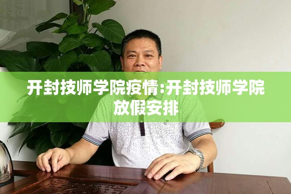 开封技师学院疫情:开封技师学院放假安排 开封技师学院疫情:开封技师学院放假安排