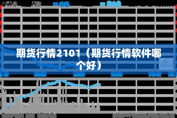 期货行情2101(期货行情软件哪个好) 期货行情2101(期货行情软件哪个好)