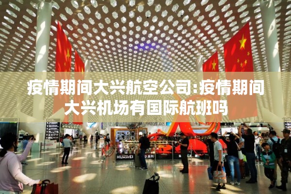 疫情期间大兴航空公司:疫情期间大兴机场有国际航班吗 疫情期间大兴航空公司:疫情期间大兴机场有国际航班吗