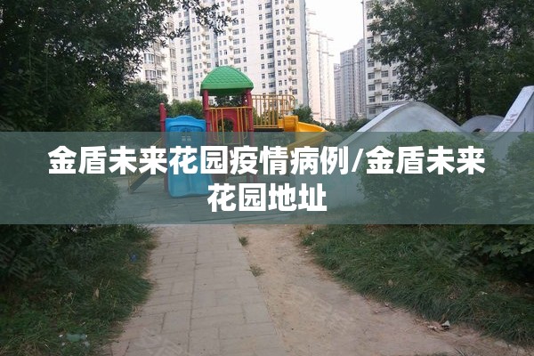 金盾未来花园疫情病例/金盾未来花园地址 金盾未来花园疫情病例/金盾未来花园地址