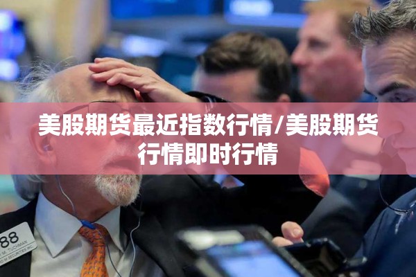美股期货最近指数行情/美股期货行情即时行情 美股期货最近指数行情/美股期货行情即时行情