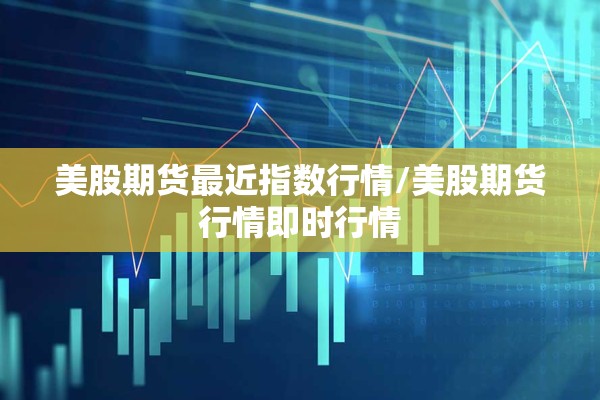 美股期货最近指数行情/美股期货行情即时行情 美股期货最近指数行情/美股期货行情即时行情
