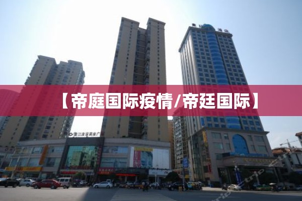【帝庭国际疫情/帝廷国际】