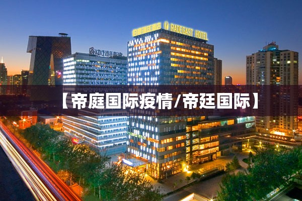 【帝庭国际疫情/帝廷国际】 【帝庭国际疫情/帝廷国际】