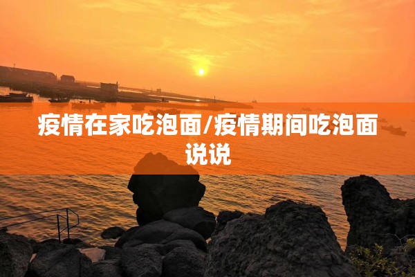 疫情在家吃泡面/疫情期间吃泡面说说 疫情在家吃泡面/疫情期间吃泡面说说
