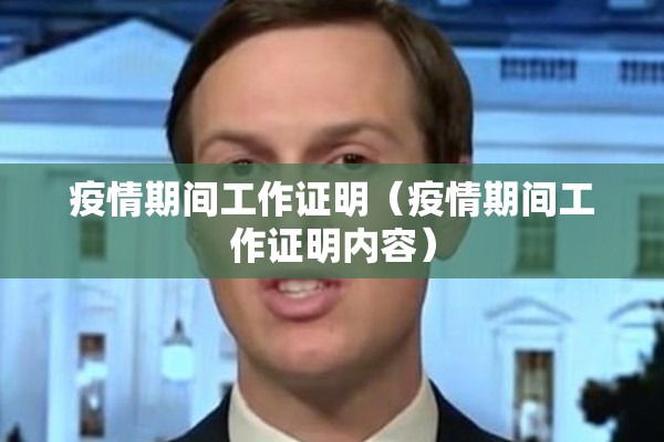 疫情期间工作证明(疫情期间工作证明内容) 疫情期间工作证明(疫情期间工作证明内容)