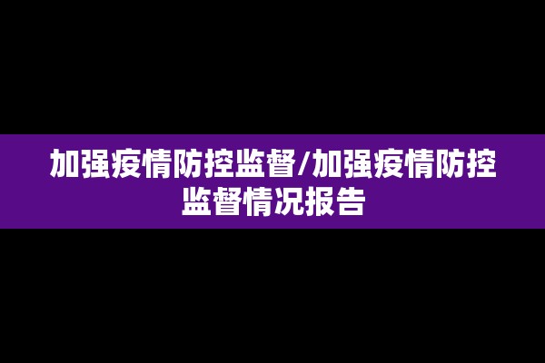 加强疫情防控监督/加强疫情防控监督情况报告