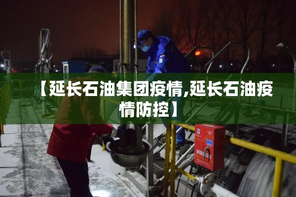 【延长石油集团疫情,延长石油疫情防控】