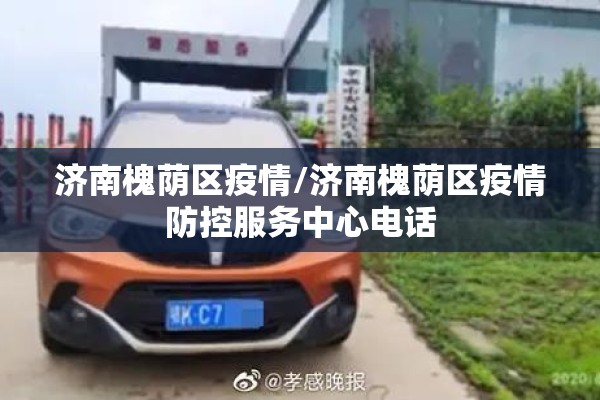 济南槐荫区疫情/济南槐荫区疫情防控服务中心电话 济南槐荫区疫情/济南槐荫区疫情防控服务中心电话