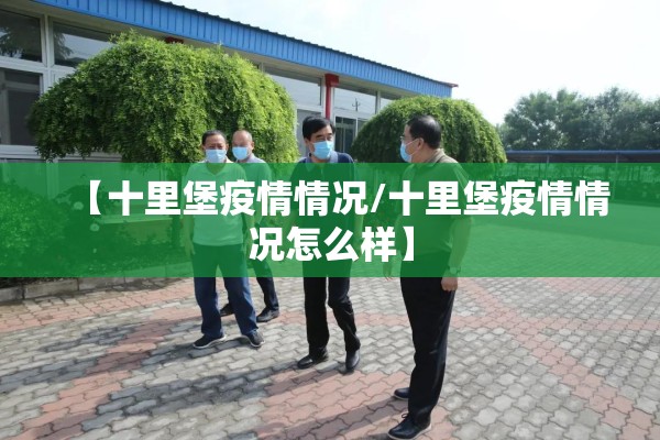 【十里堡疫情情况/十里堡疫情情况怎么样】 【十里堡疫情情况/十里堡疫情情况怎么样】
