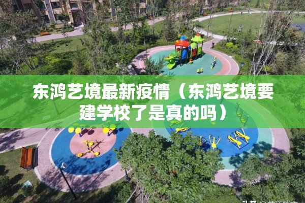 东鸿艺境最新疫情(东鸿艺境要建学校了是真的吗) 东鸿艺境最新疫情(东鸿艺境要建学校了是真的吗)