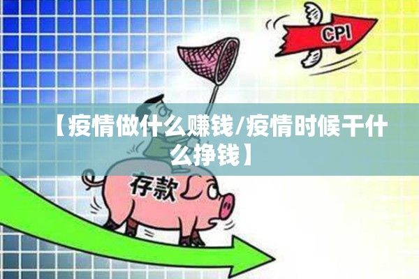 【疫情做什么赚钱/疫情时候干什么挣钱】